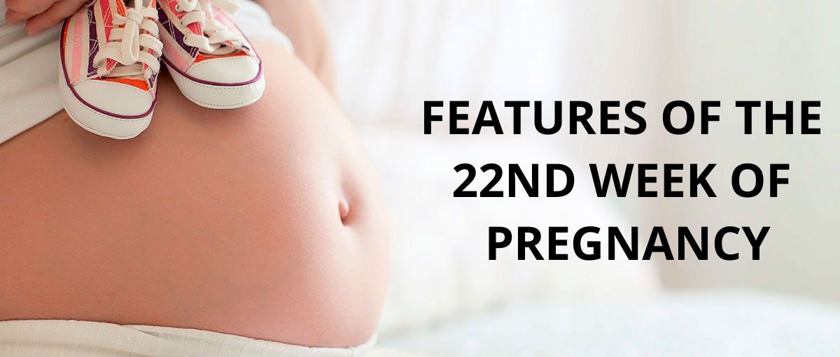 FEATURES OF THE 22ND WEEK OF PREGNANCY