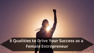 8 Qualities to Drive Your Success as a Female Entrepreneur