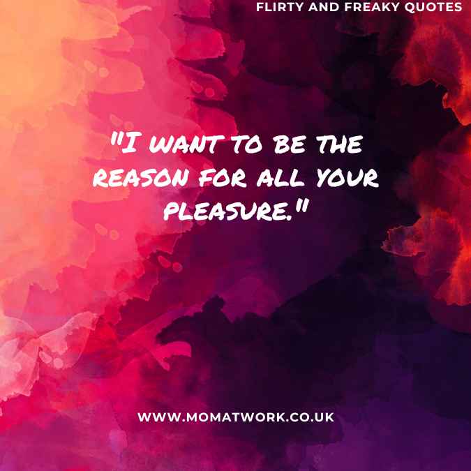 "I want to be the reason for all your pleasure."