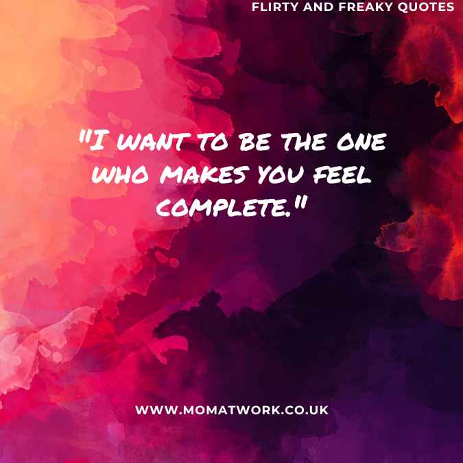 "I want to be the one who makes you feel complete."