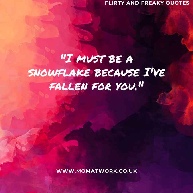 "I must be a snowflake because I've fallen for you."