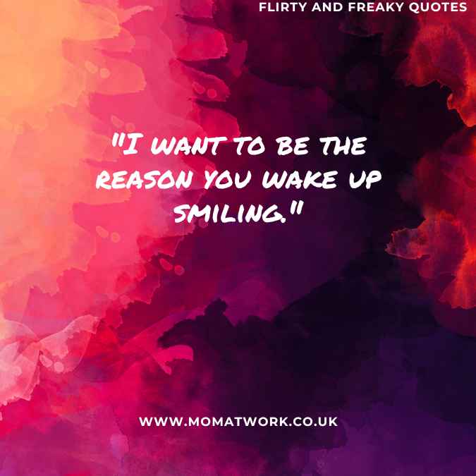 "I want to be the reason you wake up smiling."