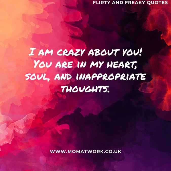 I am crazy about you! You are in my heart, soul, and inappropriate thoughts. 