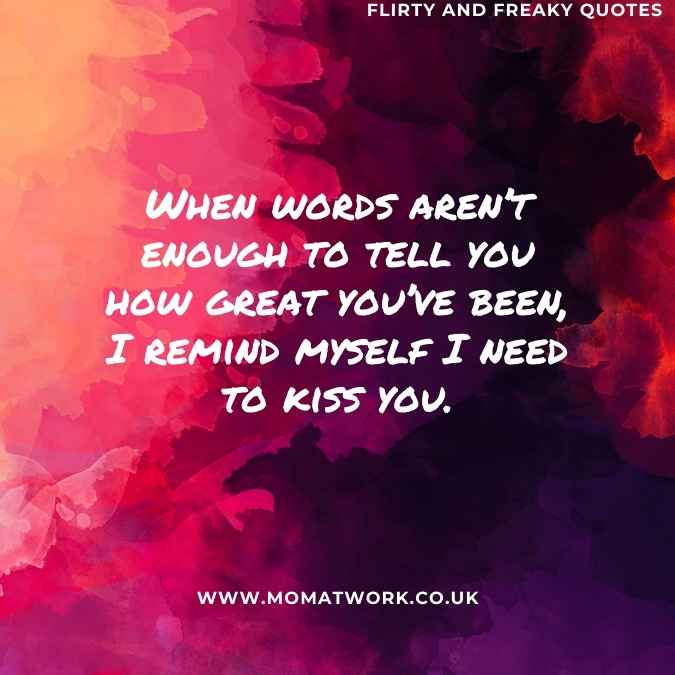 When words aren’t enough to tell you how great you’ve been, I remind myself I need to kiss you.