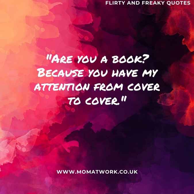 "Are you a book? Because you have my attention from cover to cover." 