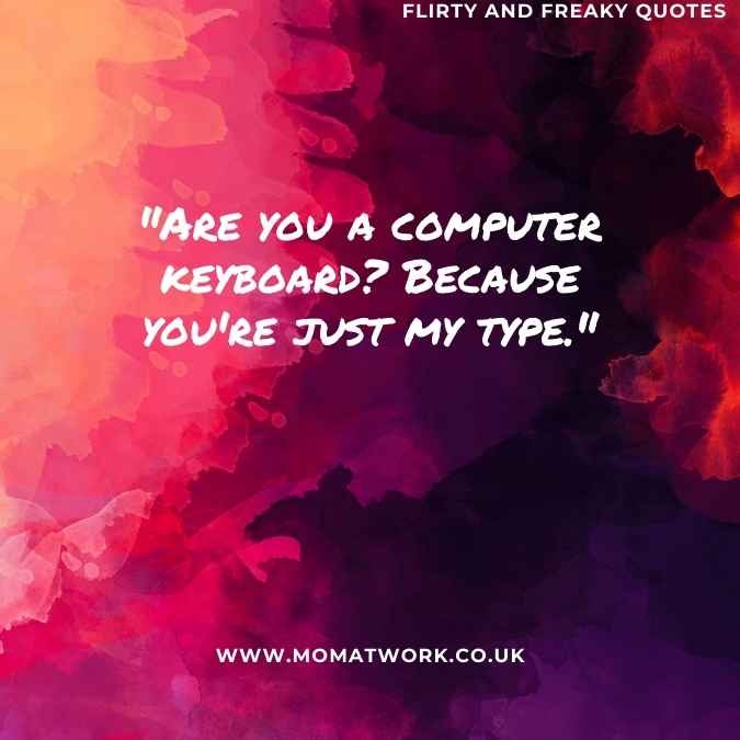 "Are you a computer keyboard? Because you're just my type."