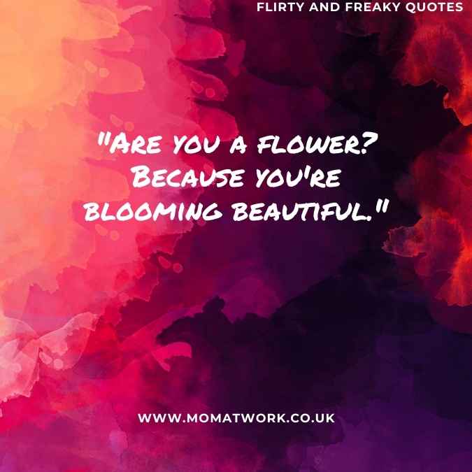 "Are you a flower? Because you're blooming beautiful."