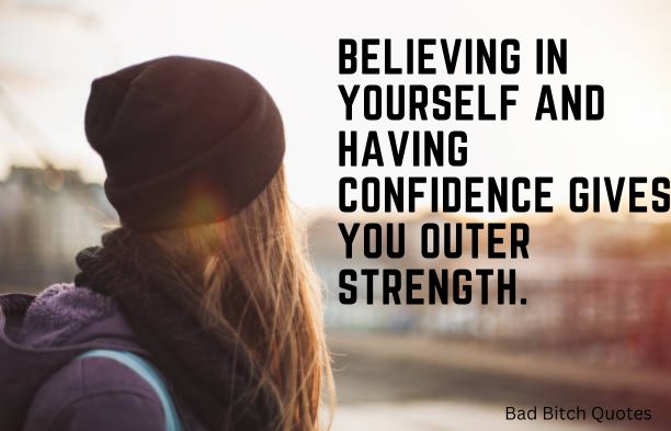 Believing in yourself and having confidence gives you outer strength. Bad Bitch Quotes