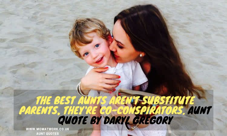 The best aunts aren't substitute parents, they're co-conspirators. Aunt Quote by Daryl Gregory