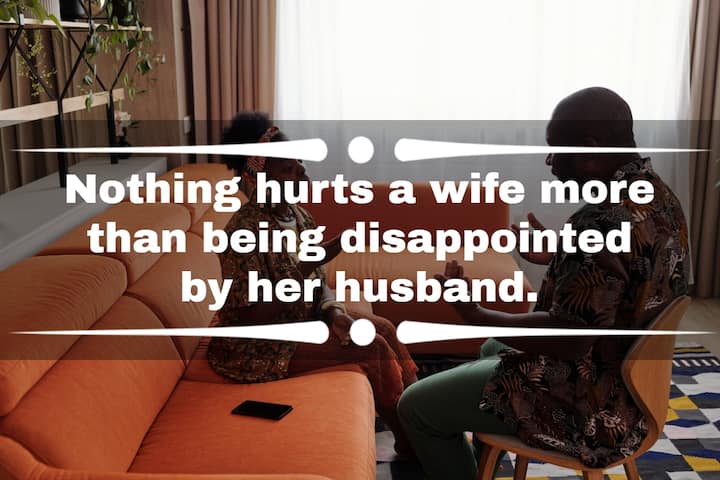 Nothing Hurts a wife more than being disappointed by her husband